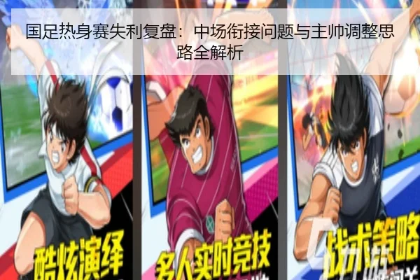国足热身赛失利复盘：中场衔接问题与主帅调整思路全解析
